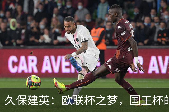 久保建英：欧联杯之梦，国王杯的重担终于落下了！