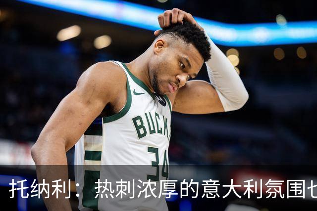 托纳利：热刺浓厚的意大利氛围也让我倍感亲切，这种熟悉感很难得