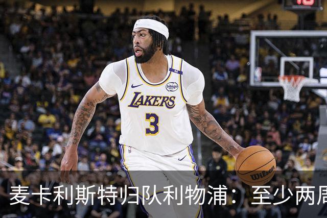 麦卡利斯特归队利物浦：至少两周恢复，转会悬念待解